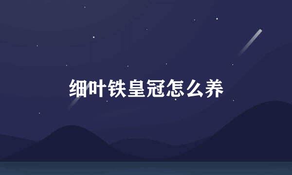 细叶铁皇冠怎么养