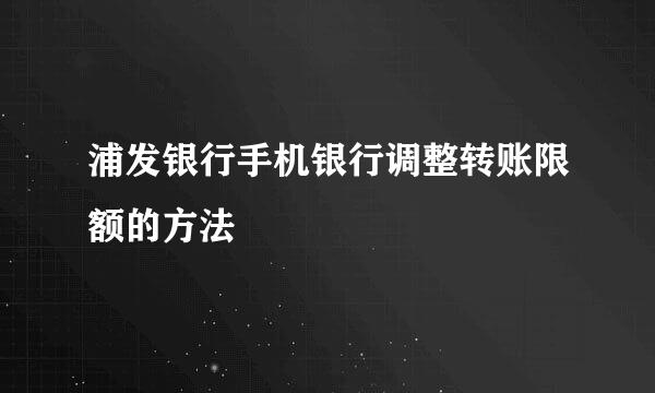 浦发银行手机银行调整转账限额的方法