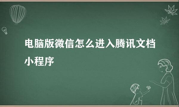 电脑版微信怎么进入腾讯文档小程序