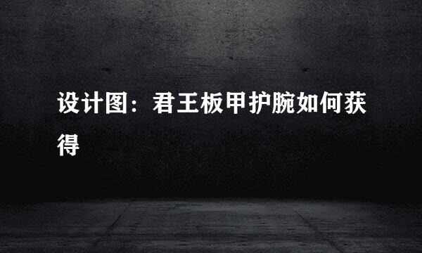 设计图：君王板甲护腕如何获得