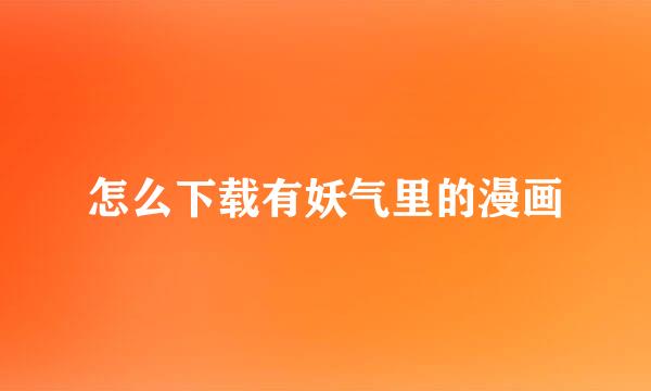 怎么下载有妖气里的漫画