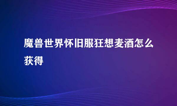 魔兽世界怀旧服狂想麦酒怎么获得