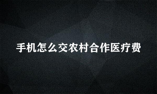 手机怎么交农村合作医疗费