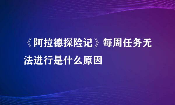 《阿拉德探险记》每周任务无法进行是什么原因