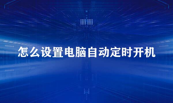 怎么设置电脑自动定时开机