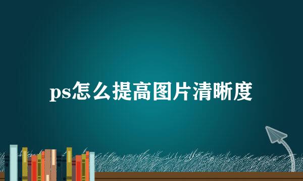 ps怎么提高图片清晰度