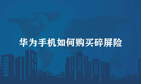 华为手机如何购买碎屏险