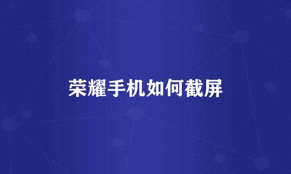荣耀手机如何截屏