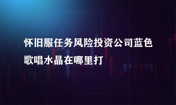 怀旧服任务风险投资公司蓝色歌唱水晶在哪里打