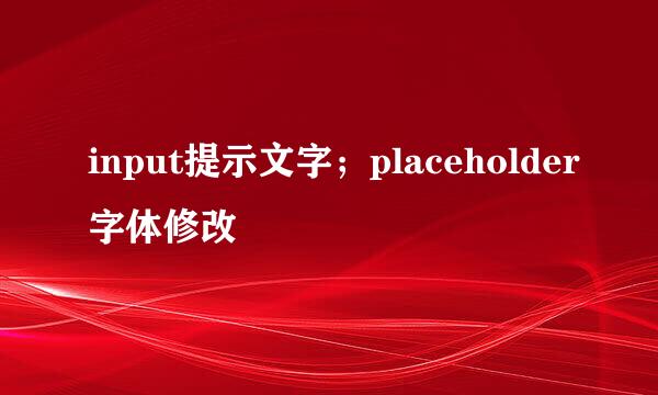 input提示文字；placeholder字体修改