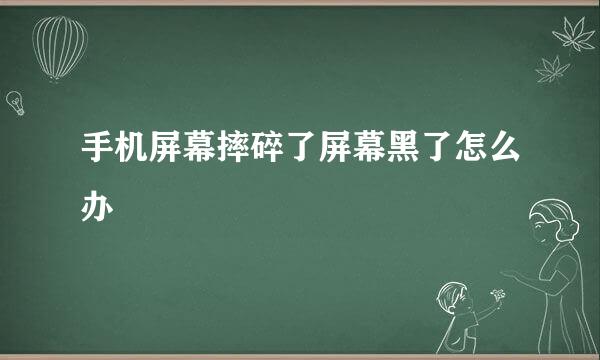 手机屏幕摔碎了屏幕黑了怎么办