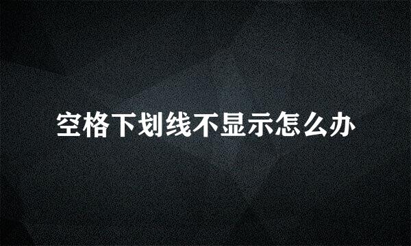 空格下划线不显示怎么办
