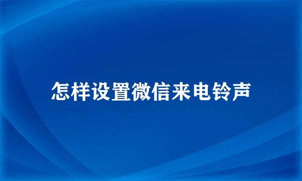 怎样设置微信来电铃声