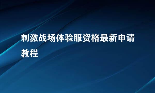 刺激战场体验服资格最新申请教程