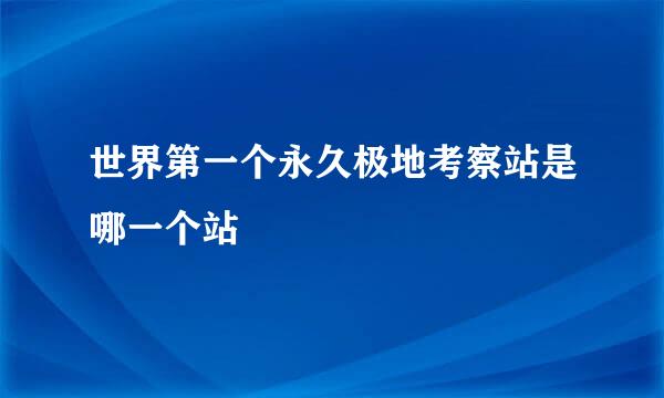 世界第一个永久极地考察站是哪一个站