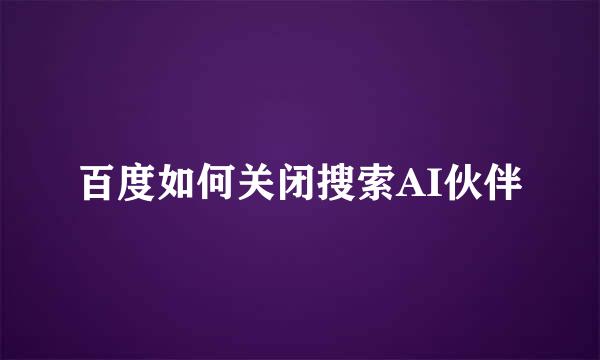 百度如何关闭搜索AI伙伴