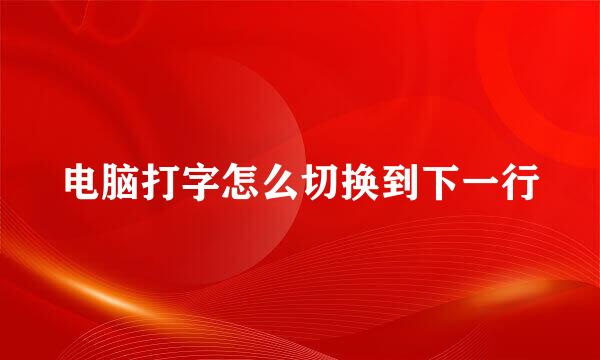 电脑打字怎么切换到下一行
