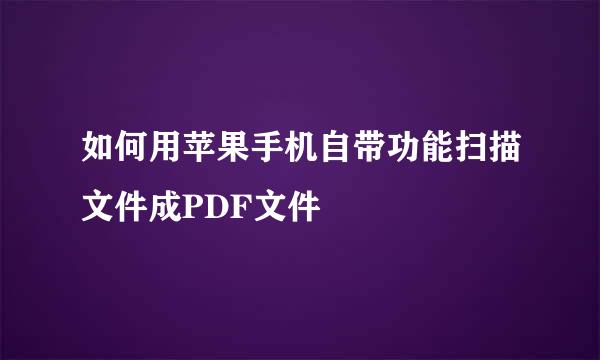 如何用苹果手机自带功能扫描文件成PDF文件