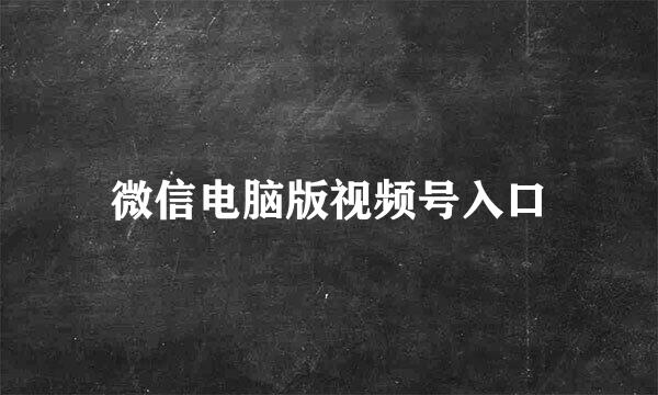 微信电脑版视频号入口