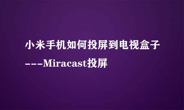 小米手机如何投屏到电视盒子---Miracast投屏