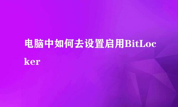 电脑中如何去设置启用BitLocker