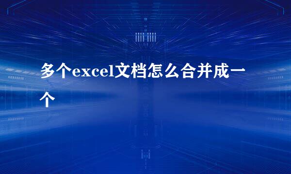 多个excel文档怎么合并成一个