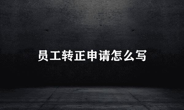 员工转正申请怎么写