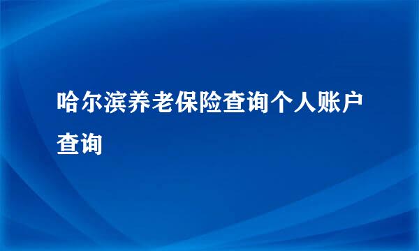 哈尔滨养老保险查询个人账户查询