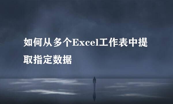 如何从多个Excel工作表中提取指定数据
