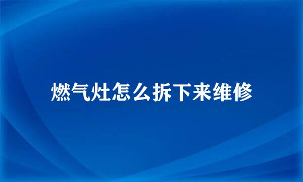 燃气灶怎么拆下来维修