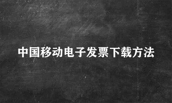 中国移动电子发票下载方法