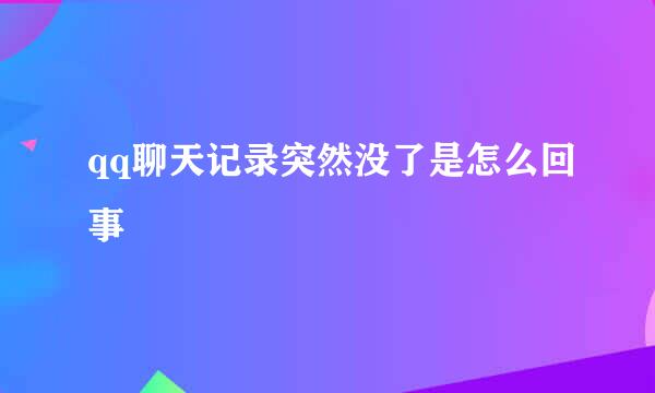 qq聊天记录突然没了是怎么回事