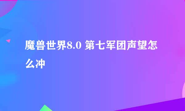 魔兽世界8.0 第七军团声望怎么冲