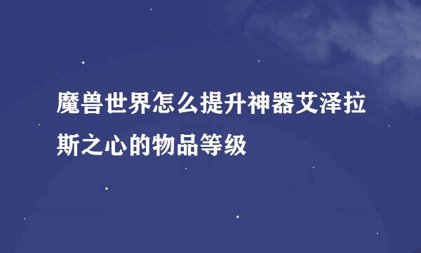 魔兽世界怎么提升神器艾泽拉斯之心的物品等级
