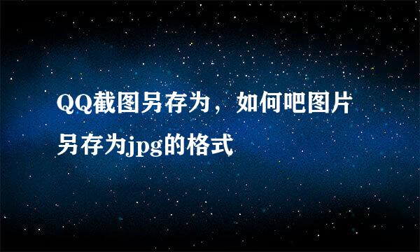 QQ截图另存为，如何吧图片另存为jpg的格式
