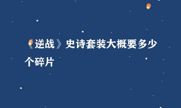 《逆战》史诗套装大概要多少个碎片