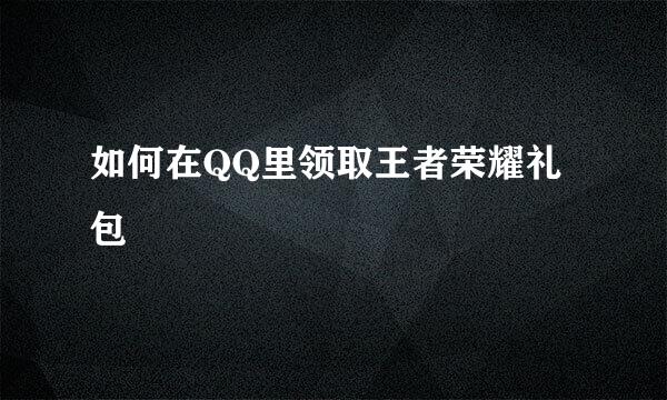 如何在QQ里领取王者荣耀礼包