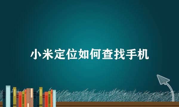小米定位如何查找手机