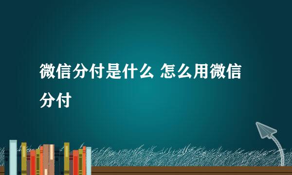 微信分付是什么 怎么用微信分付