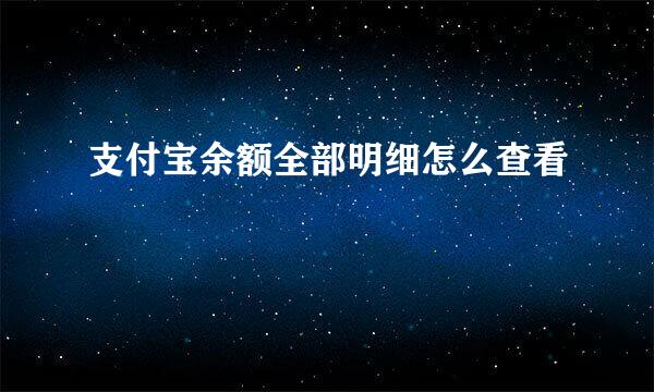 支付宝余额全部明细怎么查看