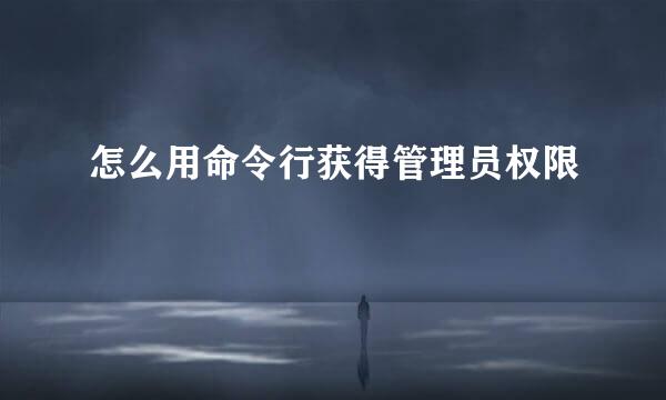 怎么用命令行获得管理员权限