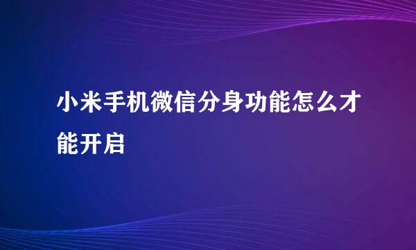 小米手机微信分身功能怎么才能开启