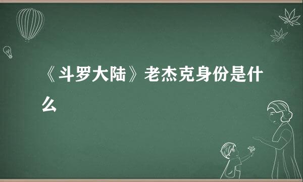 《斗罗大陆》老杰克身份是什么