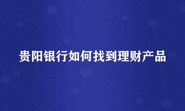 贵阳银行如何找到理财产品