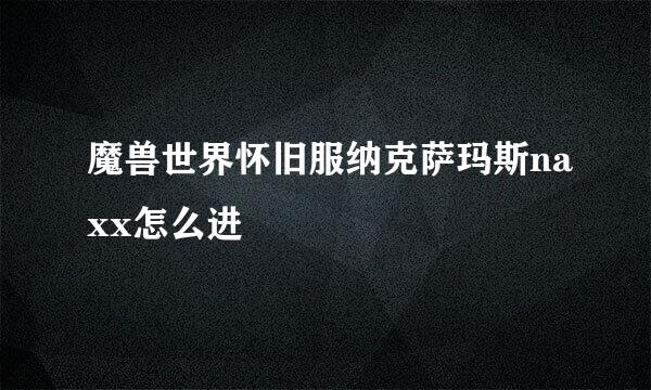 魔兽世界怀旧服纳克萨玛斯naxx怎么进