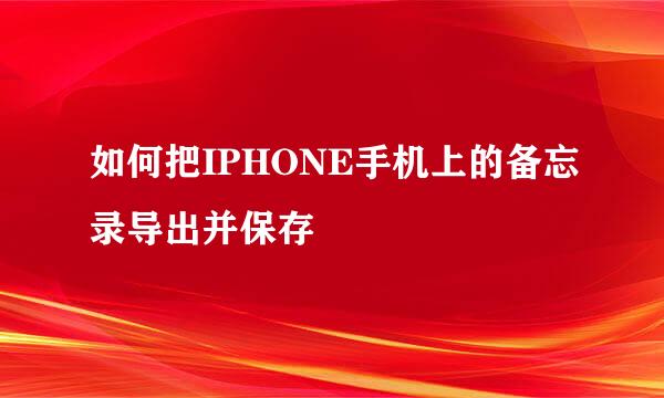 如何把IPHONE手机上的备忘录导出并保存
