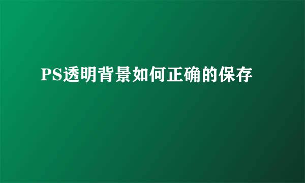 PS透明背景如何正确的保存