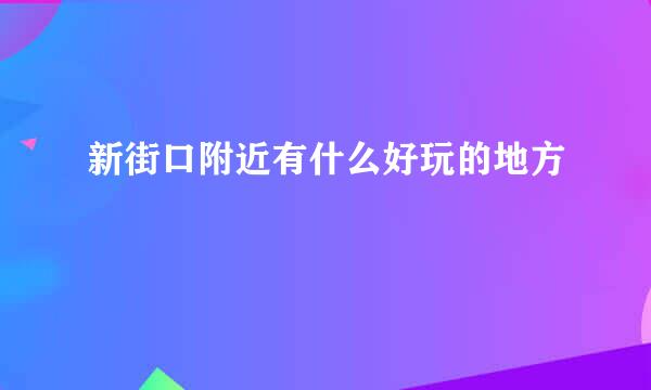新街口附近有什么好玩的地方
