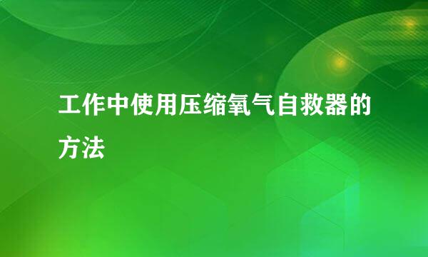 工作中使用压缩氧气自救器的方法