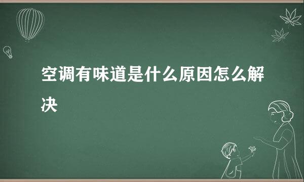 空调有味道是什么原因怎么解决
